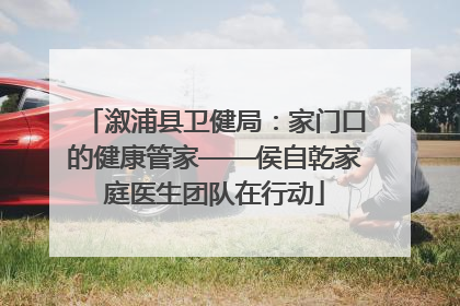 溆浦县卫健局：家门口的健康管家——侯自乾家庭医生团队在行动