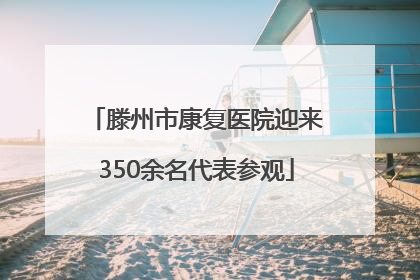 滕州市康复医院迎来350余名代表参观