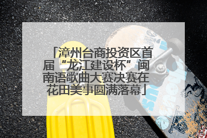 漳州台商投资区首届“龙江建设杯”闽南语歌曲大赛决赛在花田美事圆满落幕