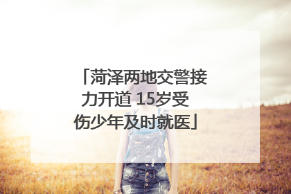 菏泽两地交警接力开道 15岁受伤少年及时就医