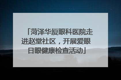 菏泽华厦眼科医院走进赵堂社区，开展爱眼日眼健康检查活动
