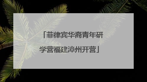 菲律宾华裔青年研学营福建漳州开营