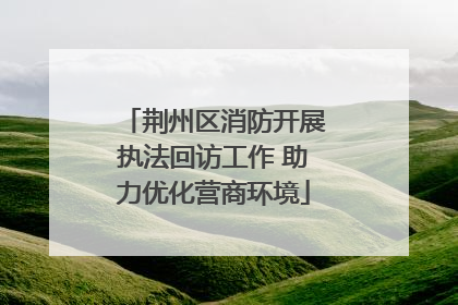 荆州区消防开展执法回访工作 助力优化营商环境
