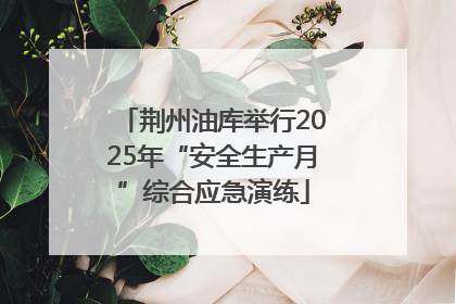 荆州油库举行2025年“安全生产月”综合应急演练
