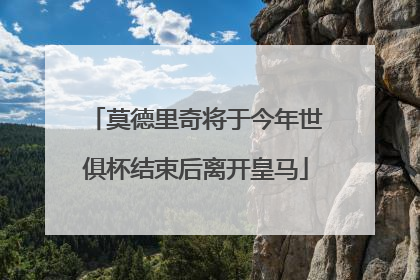 莫德里奇将于今年世俱杯结束后离开皇马