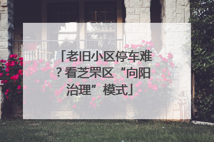老旧小区停车难？看芝罘区“向阳治理”模式