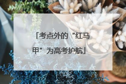 考点外的“红马甲”为高考护航