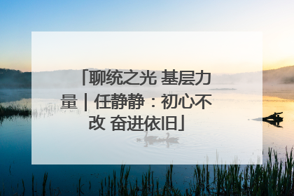 聊统之光 基层力量｜任静静：初心不改 奋进依旧