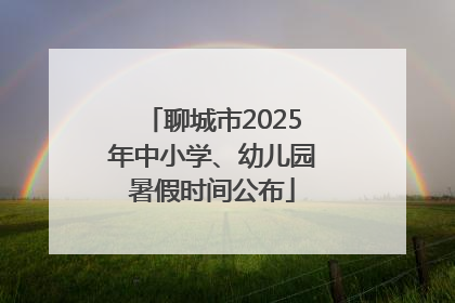 聊城市2025年中小学、幼儿园暑假时间公布
