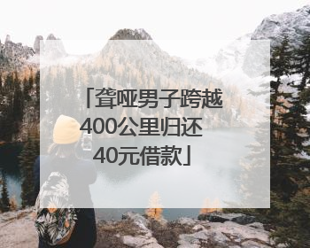 聋哑男子跨越400公里归还40元借款