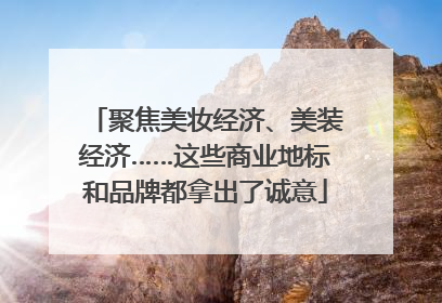聚焦美妆经济、美装经济……这些商业地标和品牌都拿出了诚意