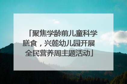 聚焦学龄前儿童科学膳食，兴麓幼儿园开展全民营养周主题活动