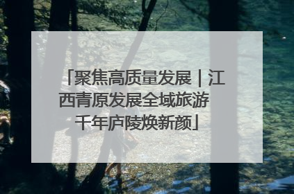 聚焦高质量发展｜江西青原发展全域旅游 千年庐陵焕新颜