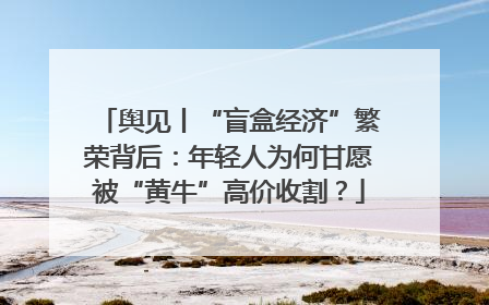 舆见丨“盲盒经济”繁荣背后：年轻人为何甘愿被“黄牛”高价收割？
