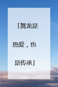 舞龙是热爱，也是传承