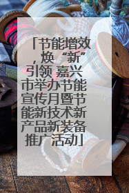 节能增效，焕“新”引领 嘉兴市举办节能宣传月暨节能新技术新产品新装备推广活动