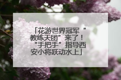 花游世界冠军“教练天团”来了！“手把手”指导西安小将跃动水上