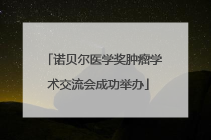 诺贝尔医学奖肿瘤学术交流会成功举办