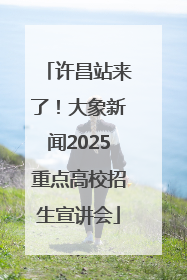 许昌站来了！大象新闻2025重点高校招生宣讲会