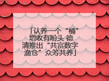 认养一个“桶” 增收有盼头 德清推出“共富数字渔仓”众筹共养