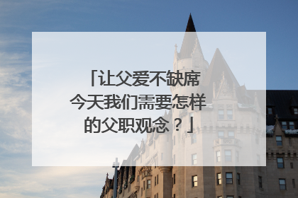 让父爱不缺席 今天我们需要怎样的父职观念？