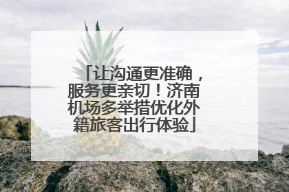 让沟通更准确，服务更亲切！济南机场多举措优化外籍旅客出行体验