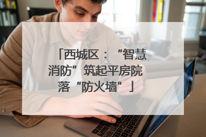 西城区：“智慧消防”筑起平房院落“防火墙”