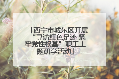 西宁市城东区开展“寻访红色足迹 筑牢党性根基”职工主题研学活动