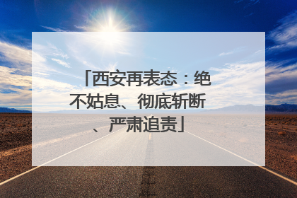 西安再表态：绝不姑息、彻底斩断、严肃追责