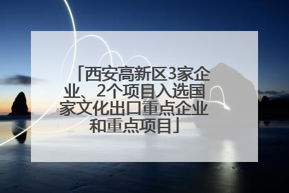 西安高新区3家企业、2个项目入选国家文化出口重点企业和重点项目