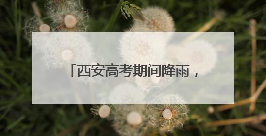 西安高考期间降雨，具体时段区域公布