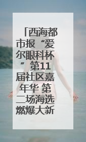 西海都市报“爱尔眼科杯”第11届社区嘉年华 第二场海选燃爆大新街夜市