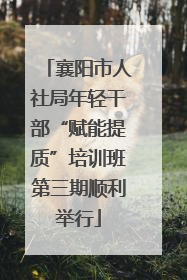 襄阳市人社局年轻干部“赋能提质”培训班第三期顺利举行