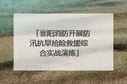 襄阳消防开展防汛抗旱抢险救援综合实战演练
