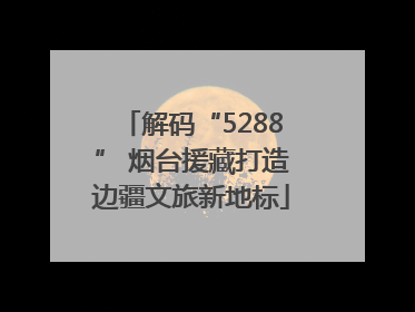 解码“5288” 烟台援藏打造边疆文旅新地标
