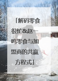 解码零食很忙&赵一鸣零食与加盟商的共赢方程式