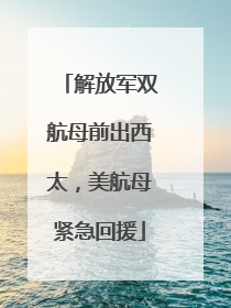 解放军双航母前出西太，美航母紧急回援