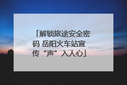 解锁旅途安全密码 岳阳火车站宣传“声”入人心