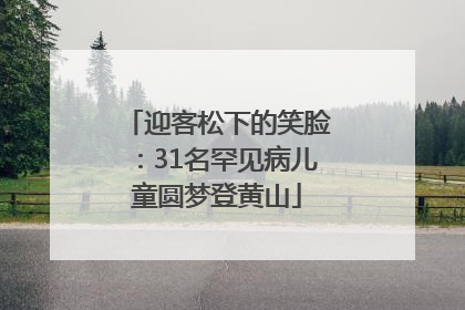 迎客松下的笑脸：31名罕见病儿童圆梦登黄山