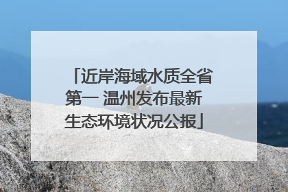 近岸海域水质全省第一 温州发布最新生态环境状况公报