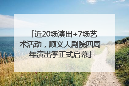 近20场演出+7场艺术活动，顺义大剧院四周年演出季正式启幕
