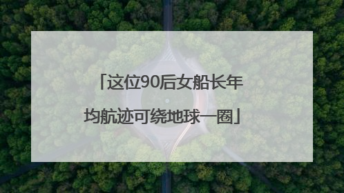 这位90后女船长年均航迹可绕地球一圈