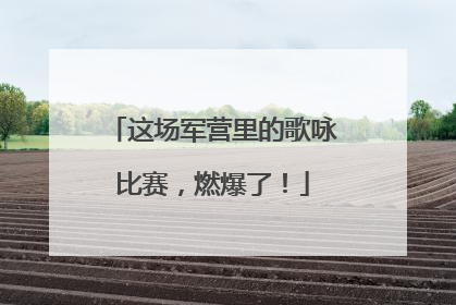 这场军营里的歌咏比赛，燃爆了！
