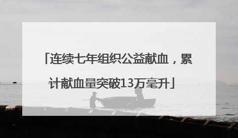 连续七年组织公益献血，累计献血量突破13万毫升