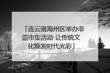 连云港海州区举办非遗市集活动 让传统文化焕发时代光彩