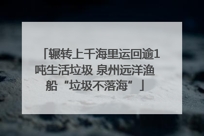 辗转上千海里运回逾1吨生活垃圾 泉州远洋渔船“垃圾不落海”