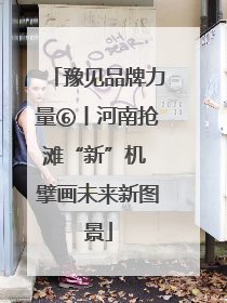 豫见品牌力量⑥丨河南抢滩“新”机 擘画未来新图景
