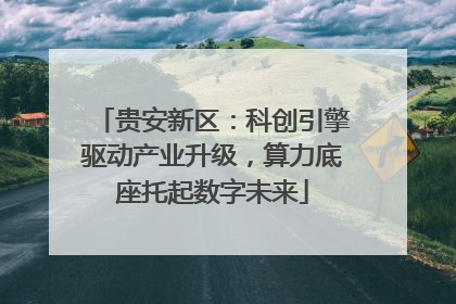 贵安新区：科创引擎驱动产业升级，算力底座托起数字未来