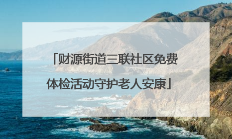财源街道三联社区免费体检活动守护老人安康