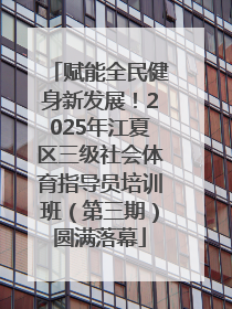 赋能全民健身新发展！2025年江夏区三级社会体育指导员培训班（第三期）圆满落幕
